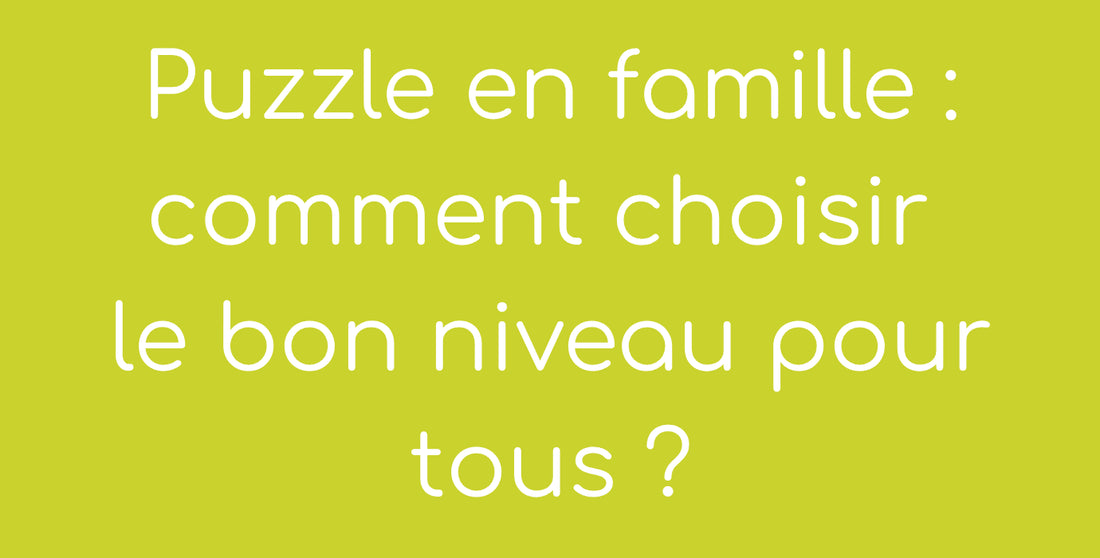 Puzzle en famille : comment choisir le bon niveau pour tous ?