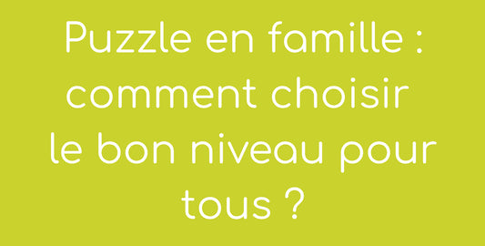 Puzzle en famille : comment choisir le bon niveau pour tous ?